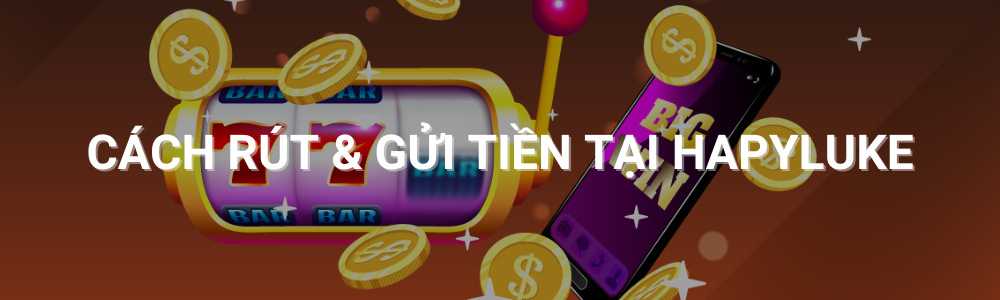 Cách rút và gửi tiền tại Happyluke casino trực tuyến